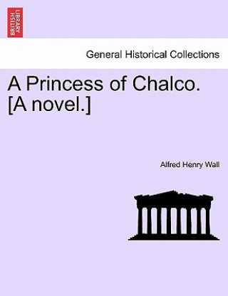 Buch Princess of Chalco. [A Novel.] Alfred Henry Wall