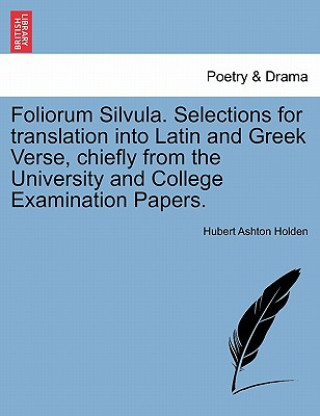 Książka Foliorum Silvula. Selections for Translation Into Latin and Greek Verse, Chiefly from the University and College Examination Papers. Hubert Ashton Holden