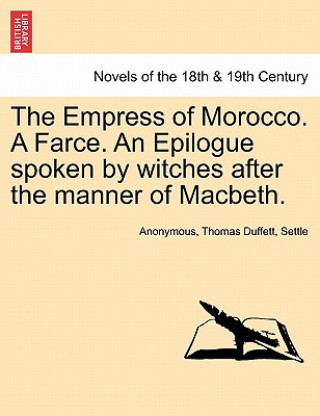 Könyv Empress of Morocco. a Farce. an Epilogue Spoken by Witches After the Manner of Macbeth. Settle