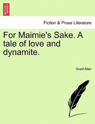 Knjiga For Maimie's Sake. a Tale of Love and Dynamite. Grant Allen