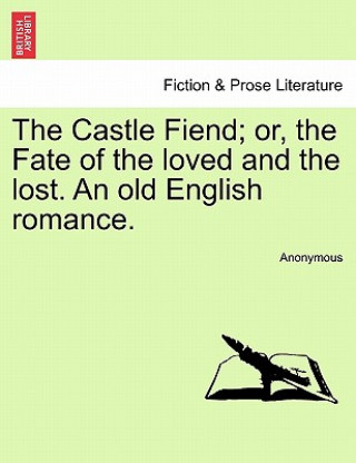 Kniha Castle Fiend; Or, the Fate of the Loved and the Lost. an Old English Romance. Anonymous