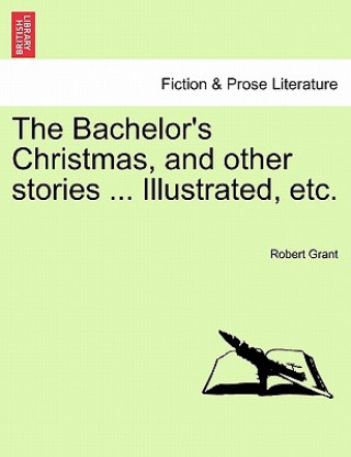 Kniha Bachelor's Christmas, and Other Stories ... Illustrated, Etc. Robert Grant