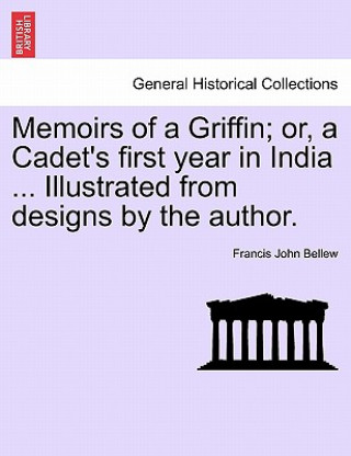 Kniha Memoirs of a Griffin; Or, a Cadet's First Year in India ... Illustrated from Designs by the Author. Francis John Bellew