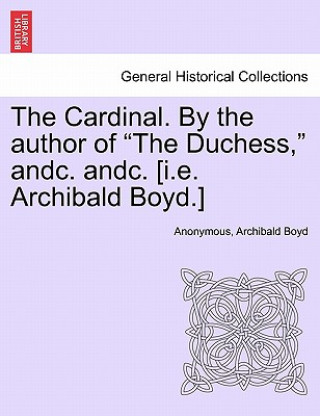 Kniha Cardinal. by the Author of the Duchess, Andc. Andc. [I.E. Archibald Boyd.] Archibald Boyd