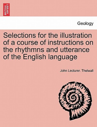 Carte Selections for the Illustration of a Course of Instructions on the Rhythmns and Utterance of the English Language John Lecturer Thelwall
