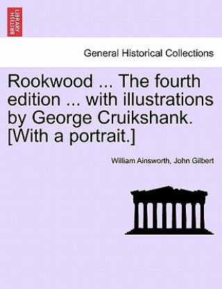 Kniha Rookwood ... the Fourth Edition ... with Illustrations by George Cruikshank. [With a Portrait.] John Gilbert