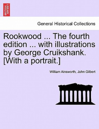 Książka Rookwood ... the Fourth Edition ... with Illustrations by George Cruikshank. [With a Portrait.] John Gilbert