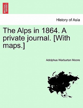 Kniha Alps in 1864. a Private Journal. [With Maps.] Adolphus Warburton Moore