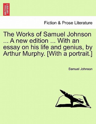 Könyv Works of Samuel Johnson ... a New Edition ... with an Essay on His Life and Genius, by Arthur Murphy. [With a Portrait.] Johnson