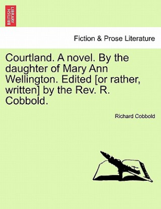 Książka Courtland. a Novel. by the Daughter of Mary Ann Wellington. Edited [Or Rather, Written] by the REV. R. Cobbold. Richard Cobbold