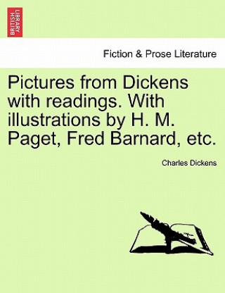 Książka Pictures from Dickens with Readings. with Illustrations by H. M. Paget, Fred Barnard, Etc. Charles Dickens