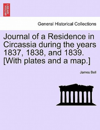 Kniha Journal of a Residence in Circassia during the years 1837, 1838, and 1839. [With plates and a map.] Dr. James (Howard Community College) Bell