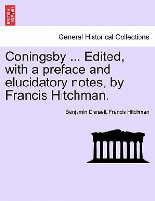 Kniha Coningsby ... Edited, with a Preface and Elucidatory Notes, by Francis Hitchman. Francis Hitchman