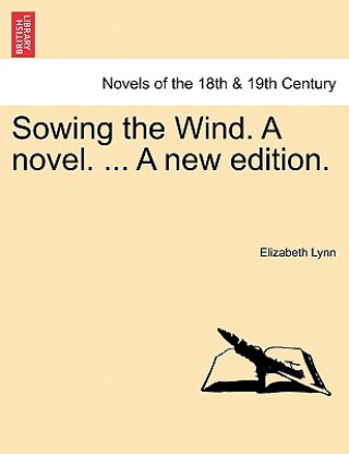 Carte Sowing the Wind. a Novel. ... a New Edition. Elizabeth Lynn