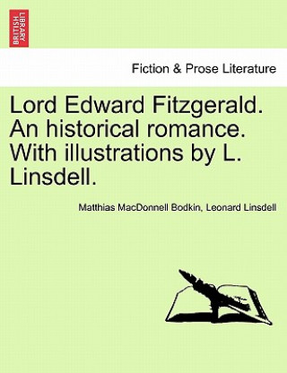 Książka Lord Edward Fitzgerald. an Historical Romance. with Illustrations by L. Linsdell. Matthias MacDonnell Bodkin