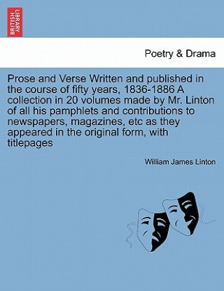Kniha Prose and Verse Written and Published in the Course of Fifty Years, 1836-1886 a Collection in 20 Volumes Made by Mr. Linton of All His Pamphlets and C William James Linton