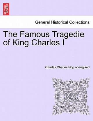 Book Famous Tragedie of King Charles I Charles Charles King of England