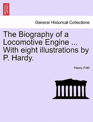 Книга Biography of a Locomotive Engine ... with Eight Illustrations by P. Hardy. Henry Frith