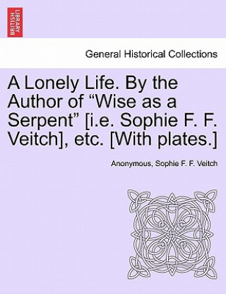 Carte Lonely Life. by the Author of "Wise as a Serpent" [I.E. Sophie F. F. Veitch], Etc. [With Plates.] Sophie F F Veitch