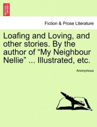 Kniha Loafing and Loving, and Other Stories. by the Author of "My Neighbour Nellie" ... Illustrated, Etc. Anonymous