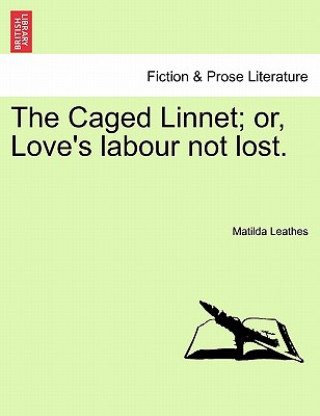 Carte Caged Linnet; Or, Love's Labour Not Lost. Matilda Leathes