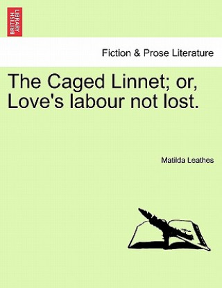 Knjiga Caged Linnet; Or, Love's Labour Not Lost. Matilda Leathes