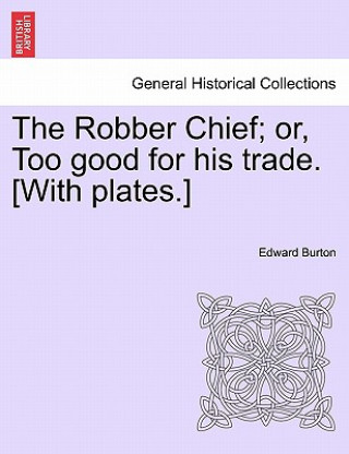 Kniha Robber Chief; Or, Too Good for His Trade. [With Plates.] Edward Burton