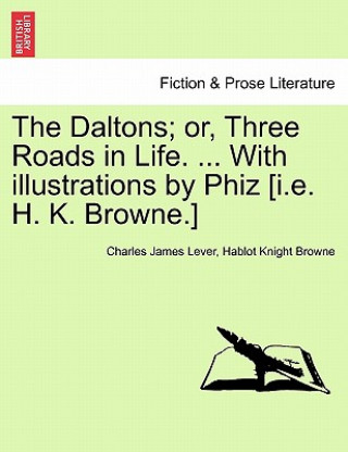 Carte Daltons; Or, Three Roads in Life. ... with Illustrations by Phiz [I.E. H. K. Browne.] Hablot Knight Browne