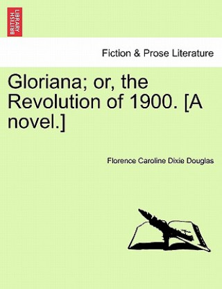 Carte Gloriana; Or, the Revolution of 1900. [A Novel.] Florence Caroline Dixie Douglas