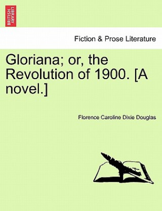 Kniha Gloriana; Or, the Revolution of 1900. [A Novel.] Florence Caroline Dixie Douglas