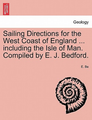 Carte Sailing Directions for the West Coast of England ... Including the Isle of Man. Compiled by E. J. Bedford. E Be