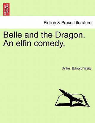 Könyv Belle and the Dragon. an Elfin Comedy. Professor Arthur Edward Waite