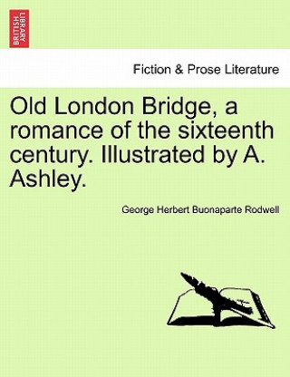Carte Old London Bridge, a Romance of the Sixteenth Century. Illustrated by A. Ashley. George Herbert Buonaparte Rodwell