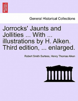 Carte Jorrocks' Jaunts and Jollities ... with ... Illustrations by H. Alken. Third Edition, ... Enlarged. Henry Thomas Alken