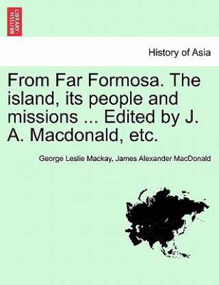 Knjiga From Far Formosa. the Island, Its People and Missions ... Edited by J. A. MacDonald, Etc. James Alexander MacDonald