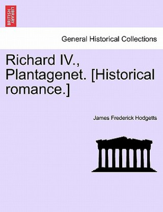 Książka Richard IV., Plantagenet. [Historical Romance.] James Frederick Hodgetts