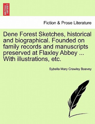 Carte Dene Forest Sketches, Historical and Biographical. Founded on Family Records and Manuscripts Preserved at Flaxley Abbey ... with Illustrations, Etc. Sybella Mary Crawley Boevey