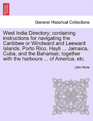 Carte West India Directory; Containing Instructions for Navigating the Caribbee or Windward and Leeward Islands, Porto Rico, Hayti ... Jamaica, Cuba, and th John Norie