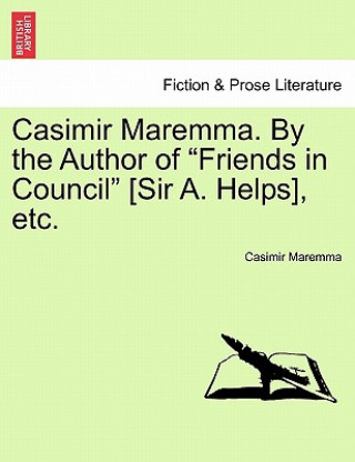 Könyv Casimir Maremma. by the Author of "Friends in Council" [Sir A. Helps], Etc. Casimir Maremma