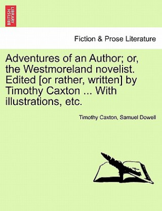 Buch Adventures of an Author; Or, the Westmoreland Novelist. Edited [Or Rather, Written] by Timothy Caxton ... with Illustrations, Etc. Samuel Dowell