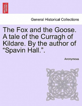 Kniha Fox and the Goose. a Tale of the Curragh of Kildare. by the Author of Spavin Hall.. Anonymous