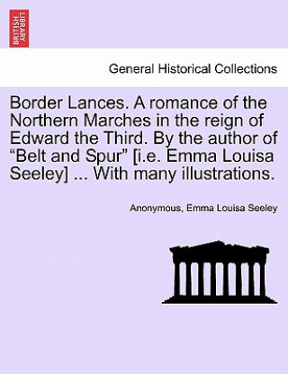 Buch Border Lances. a Romance of the Northern Marches in the Reign of Edward the Third. by the Author of "Belt and Spur" [I.E. Emma Louisa Seeley] ... with Emma Louisa Seeley