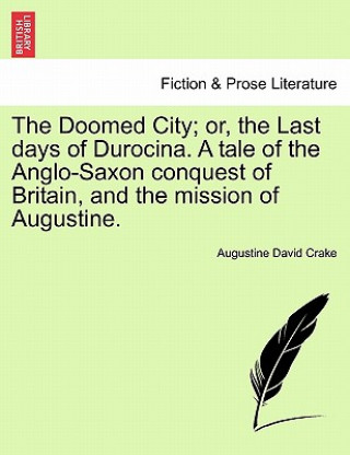 Kniha Doomed City; Or, the Last Days of Durocina. a Tale of the Anglo-Saxon Conquest of Britain, and the Mission of Augustine. Augustine David Crake