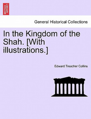 Knjiga In the Kingdom of the Shah. [With Illustrations.] Edward Treacher Collins