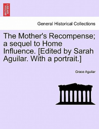 Carte Mother's Recompense; A Sequel to Home Influence. [Edited by Sarah Aguilar. with a Portrait.] Grace Aguilar