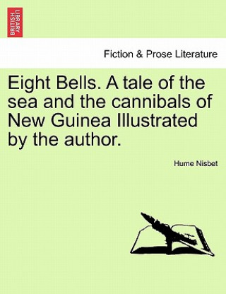 Carte Eight Bells. a Tale of the Sea and the Cannibals of New Guinea Illustrated by the Author. Hume Nisbet