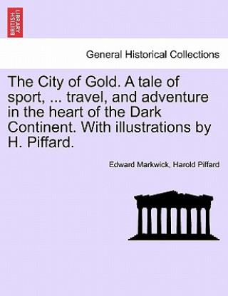 Książka City of Gold. a Tale of Sport, ... Travel, and Adventure in the Heart of the Dark Continent. with Illustrations by H. Piffard. Harold Piffard