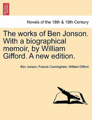 Kniha Works of Ben Jonson. with a Biographical Memoir, by William Gifford. a New Edition. William Gifford