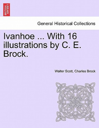 Könyv Ivanhoe ... with 16 Illustrations by C. E. Brock. Charles Brock