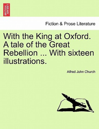 Carte With the King at Oxford. a Tale of the Great Rebellion ... with Sixteen Illustrations. Alfred John Church